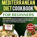 Unlock Healthy Eating with This Must-Have Guide: Mediterranean Diet Cookbook for Beginners: 1500-DAY Simple & Budget-Friendly Low-Carb, Low-Calorie Recipes From Seafood Like Salmon and Tuna to Lean Meats and Legumes