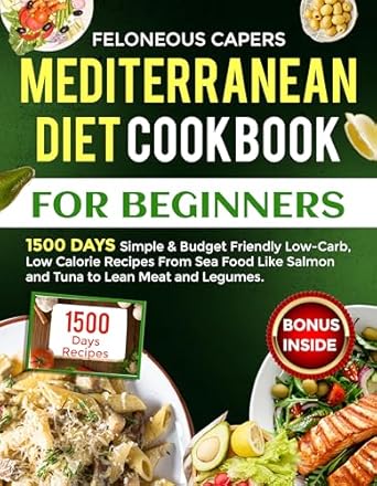 Unlock Healthy Eating with This Must-Have Guide: Mediterranean Diet Cookbook for Beginners: 1500-DAY Simple & Budget-Friendly Low-Carb, Low-Calorie Recipes From Seafood Like Salmon and Tuna to Lean Meats and Legumes