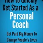 Transform Your Career Today: A Comprehensive Review of ‘How To Quickly Get Started As A Personal Coach: Get Paid Big Money To Change People’s Lives’
