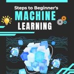 Unlock Your AI Potential: A Comprehensive Review of ‘Steps to Beginner’s Machine Learning: The Ultimate Beginner’s Guide to Understanding AI and Machine Learning Concepts’ Unlock Your AI Potential: A Comprehensive Review of ‘Steps to Beginner’s Machine Learning: The Ultimate Beginner’s Guide to Understanding AI and Machine Learning Concepts’
