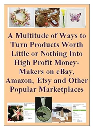Unlock Hidden Profits: A Comprehensive Review of ‘A Multitude of Ways to Turn Products Worth Little or Nothing Into High Profit Money-Makers on eBay, Amazon, Etsy, and Other Popular Marketplaces’