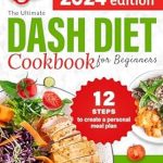 Discover Healthy Eating: A Comprehensive Review of The Ultimate DASH Diet Cookbook for Beginners – The Guide to Cook Healthy Food with Delicious and Easy Low Sodium Recipes, Including a Manual to Create a Personal Meal Plan