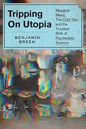 Discover the Revolutionary Insights in ‘Tripping on Utopia: Margaret Mead, the Cold War, and the Troubled Birth of Psychedelic Science’ – A Must-Read for Psychology Enthusiasts!