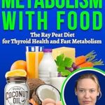 Unlock Your Body’s Potential: A Comprehensive Review of ‘How To Boost Metabolism With Food: The Ray Peat Diet for Thyroid Health and Fast Metabolism (Healing Metabolism Book 3)’