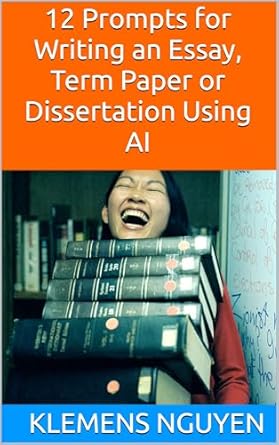 Unlock Your Writing Potential: A Comprehensive Review of 12 Prompts for Writing an Essay, Term Paper or Dissertation Using AI (The AI in Everyday Life Book 3)