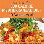 Unlock Your Health: A Must-Read Review of The Essential 800 Calorie Mediterranean Diet 15 Minute Meals: A Quick Start Guide To Weight Loss With Intermittent Fasting And Mediterranean Diet Benefits
