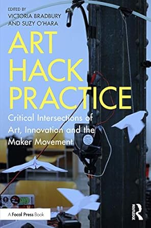 Discover the Future of Creativity in ‘Art Hack Practice: Critical Intersections of Art, Innovation and the Maker Movement’ – A Must-Read for Innovators and Artists!