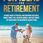 Discover the Secrets to a Fulfilling Retirement: FUN IDEAS FOR RETIREMENT: ULTIMATE GUIDE TO PHYSICAL AND EMOTIONAL WELLNESS, UNIQUE TRAVEL TIPS, CREATIVE HOBBIES, AND EASY BUCKET LIST ADVENTURES FOR MEANINGFUL GOLDEN YEARS