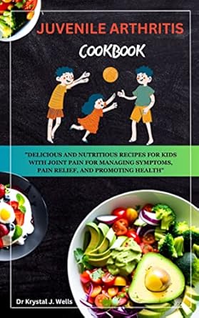 Discover the Healing Benefits: JUVENILE ARTHRITIS COOKBOOK – Delicious and Nutritious Recipes for Kids with Joint Pain for Managing Symptoms, Pain Relief, and Promoting Health
