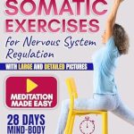 Discover the Transformative Benefits: Somatic Exercises for Nervous System Regulation: Harness the Power of Somatic Exercises to Regulate Your Nervous System, Strengthen Your Body, and Cultivate Mindfulness in Just 10 Minutes a Day