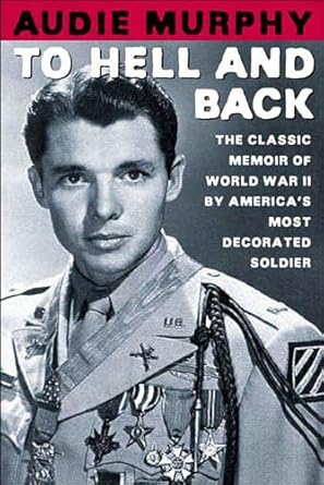 Unforgettable Insights from a Hero: To Hell and Back: The Classic Memoir of World War II by America’s Most Decorated Soldier