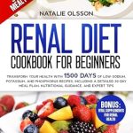 Unlock Better Health: A Comprehensive Review of ‘Renal Diet Cookbook For Beginners: Transform Your Health with 1500 Days of Low-Sodium, Potassium, and Phosphorus Recipes, Including a Detailed 30-Day Meal Plan, Nutritional Guidance, and Expert Tips’