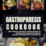 Discover How the GASTROPARESIS COOKBOOK: 100+ Delicious and Mouth-watering Recipes for Managing Gastroparesis Symptoms Can Transform Your Health and Nourish Your Body
