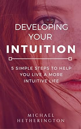 Unlock Your Inner Wisdom: A Comprehensive Review of ‘Developing Your Intuition: 5 Simple Steps To Help You Live a More Intuitive Life’