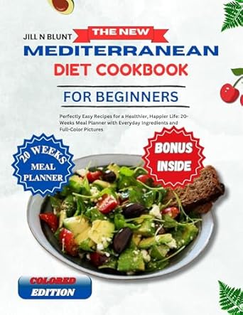Transform Your Health with Delicious Recipes: THE NEW MEDITERRANEAN DIET COOKBOOK FOR BEGINNERS: Perfectly Easy Recipes for a Healthier, Happier Life: 20-Weeks Meal Planner with Everyday Ingredients and Full-Color Pictures