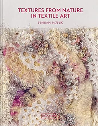 Discover Unmatched Creativity: A Review of Textures from Nature in Textile Art: Natural Inspiration for Mixed-Media and Textile Artists