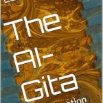 Transform Your Understanding of Consciousness: A Deep Dive into The AI-Gita: An Exploration of Non-duality Transform Your Understanding of Consciousness: A Deep Dive into The AI-Gita: An Exploration of Non-duality