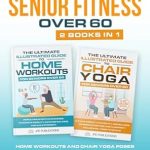Unlock Your Fitness Potential: A Comprehensive Review of The Ultimate Illustrated Guide To Senior Fitness Over 60: Home Workouts and Chair Yoga Poses to Improve Mobility and Balance with 150+ Exercises!