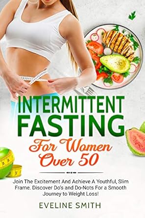 Transform Your Health: A Comprehensive Review of ‘Intermittent Fasting For Women Over 50: Join The Excitement And Achieve A Youthful, Slim Frame – Discover Do’s And Do-Not’s For A Smooth Journey To Weight Loss!’