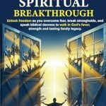 Transform Your Life with This Must-Read: Powerful Prayers for Spiritual Breakthrough – Unlock Freedom as You Overcome Fear, Break Strongholds, and Speak Biblical Decrees to Walk in God’s Favor, Strength, and Lasting Family Legacy