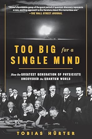 An Inspiring Journey into Quantum Discoveries: Too Big for a Single Mind – How the Greatest Generation of Physicists Uncovered the Quantum World