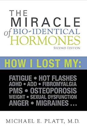 Discover How This Transformative Guide Changed My Life: The Miracle of Bio-identical Hormones: How I Lost My Fatigue, Hot Flashes, ADHD/ADD, Fibromyalgia, PMS, Osteoporosis, Weight, Sexual Dysfunction, Anger, Migraines…