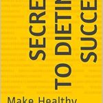Unlock Your Weight Loss Potential: A Comprehensive Review of ‘Dieting Success: 20 Secrets For Dieting Success: Make Healthy Habits Stick!’