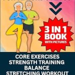 Transform Your Health: A Comprehensive Review of ‘Exercises for Seniors Over 60: 3 in 1 Book With Pictures- Core Exercises, Strength Training, Balance & Stretching Workout, Quick & Simple Physical Activities Under 20 Minutes A Day’