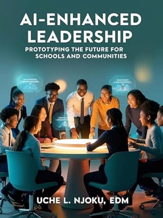 Transform Your Leadership Approach: A Must-Read Review of AI-Enhanced Leadership: Prototyping the Future for Schools and Communities