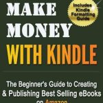 Unlock Your eBook Success: A Comprehensive Review of ‘Make Money with Kindle: The Beginner’s Guide to Creating & Publishing Best Selling eBooks on Amazon’