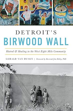 An Eye-Opening Exploration: Detroit’s Birwood Wall: Hatred and Healing in the West Eight Mile Community