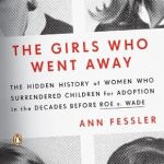 Unveiling Heartbreaking Stories: A Review of The Girls Who Went Away: The Hidden History of Women Who Surrendered Children for Adoption in the Decades Before Roe v. Wade Unveiling Heartbreaking Stories: A Review of The Girls Who Went Away: The Hidden History of Women Who Surrendered Children for Adoption in the Decades Before Roe v. Wade