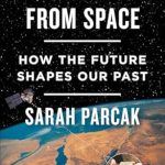 Discover the Secrets of the Past: A Comprehensive Review of ‘Archaeology from Space: How the Future Shapes Our Past’