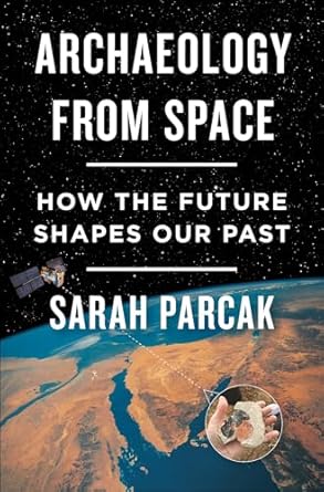 Discover the Secrets of the Past: A Comprehensive Review of ‘Archaeology from Space: How the Future Shapes Our Past’