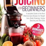 Unlock Your Health Potential: A Comprehensive Review of ‘Juicing for Beginners: A Complete Guide to the Most Effective Juice Recipes for Weight Loss, Body Cleansing, Energy Boosting and Skin Glow’