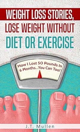 Transform Your Life: A Must-Read Review of ‘Weight Loss Stories, Lose Weight Without Diet or Exercise: How I Lost 50 Pounds in 6 Months…You Can Too!’