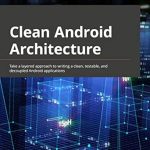 Unlock the Secrets to Efficient Development: A Review of Clean Android Architecture: Take a Layered Approach to Writing Clean, Testable, and Decoupled Android Applications