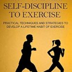 Unlock Your Fitness Potential: A Comprehensive Review of ‘How to Build Self-Discipline to Exercise: Practical Techniques and Strategies to Develop a Lifetime Habit of Exercise (Simple Self-Discipline Book 4)’ Unlock Your Fitness Potential: A Comprehensive Review of ‘How to Build Self-Discipline to Exercise: Practical Techniques and Strategies to Develop a Lifetime Habit of Exercise (Simple Self-Discipline Book 4)’