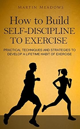 Unlock Your Fitness Potential: A Comprehensive Review of ‘How to Build Self-Discipline to Exercise: Practical Techniques and Strategies to Develop a Lifetime Habit of Exercise (Simple Self-Discipline Book 4)’