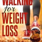 Discover the Secrets to Effective Weight Loss: A Comprehensive Review of ‘Walking For Weight Loss: Burning Calories with Each Step, Setting Realistic Walking Goals for Weight Loss, Tips for Staying Motivated on Your Walking Journey (Healthy Living Library)’