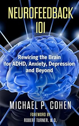 Unlock Your Mind’s Potential: A Comprehensive Review of Neurofeedback 101: Rewiring the Brain for ADHD, Anxiety, Depression and Beyond (Without Medication)