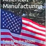 Discover the Blueprint for Economic Revival: A Review of ‘Reclaiming American Manufacturing: Take Back the Middle Class from Globalism’