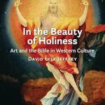 Discover the Profound Impact of Faith on Art: A Review of ‘In the Beauty of Holiness: Art and the Bible in Western Culture’