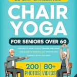 Transform Your Health: A Comprehensive Review of ‘Chair Yoga for Seniors Over 60: Exercises to Boost Mobility, Balance and Weight Loss in Just 10 Minutes a Day with the Most Complete 28-Day Challenge. Over 80 Video Tutorials and 200 Real Photos’