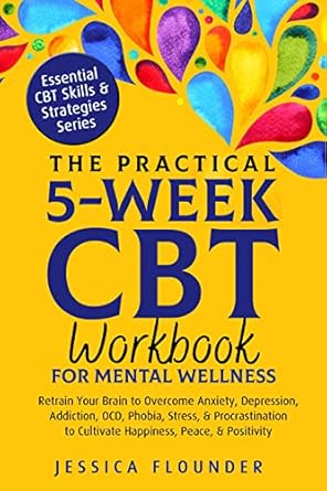 Transform Your Mental Health: A Comprehensive Review of The Practical 5-Week CBT Workbook for Mental Wellness: Retrain Your Brain to Overcome Anxiety, Depression, Addiction, OCD, Phobia, Stress, & Procrastination … (Essential CBT Skills & Practices)