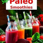 Discover the Health Benefits: Superfood Paleo Smoothies – Easy Vegan, Gluten-Free, Fat Burning Smoothies for Better Health and Natural Weight Loss: Superfood Cookbook (Plant-Based Recipes For Everyday)