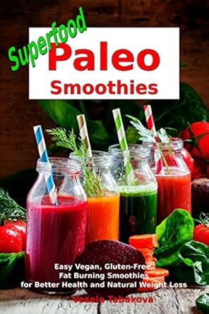 Discover the Health Benefits: Superfood Paleo Smoothies – Easy Vegan, Gluten-Free, Fat Burning Smoothies for Better Health and Natural Weight Loss: Superfood Cookbook (Plant-Based Recipes For Everyday)