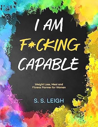 Transform Your Journey: A Comprehensive Review of ‘I Am F*cking Capable: Weight Loss, Meal and Fitness Planner for Women | Daily Diet and Exercise Tracker With Fitness Logs, Goal Setters, Daily Reflections, … Boards (I Am Capable Project Book 13)’