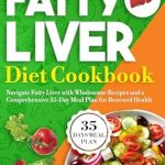 Transform Your Health: A Comprehensive Review of the Fatty Liver Diet Cookbook: Navigate Fatty Liver with Wholesome Recipes and a Comprehensive 35-Day Meal Plan for Renewed Health