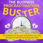 Unlock Your Potential with This Game-Changing Guide: The Business Procrastination Buster: The FORMULA for Success: Doing What You Love, Sharing Your Gifts and Generating Millions Unlock Your Potential with This Game-Changing Guide: The Business Procrastination Buster: The FORMULA for Success: Doing What You Love, Sharing Your Gifts and Generating Millions